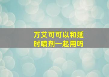 万艾可可以和延时喷剂一起用吗