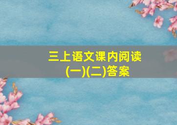 三上语文课内阅读(一)(二)答案