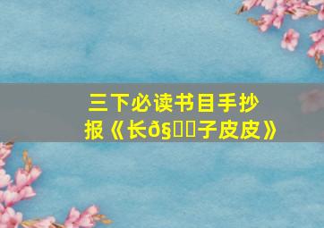 三下必读书目手抄报《长𧙕子皮皮》