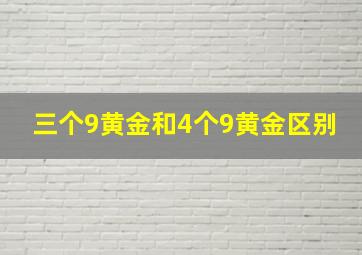 三个9黄金和4个9黄金区别