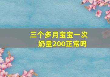 三个多月宝宝一次奶量200正常吗