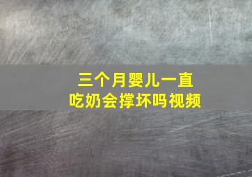 三个月婴儿一直吃奶会撑坏吗视频