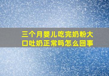 三个月婴儿吃完奶粉大口吐奶正常吗怎么回事