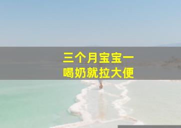 三个月宝宝一喝奶就拉大便