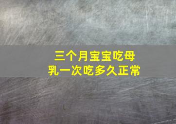 三个月宝宝吃母乳一次吃多久正常