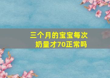 三个月的宝宝每次奶量才70正常吗