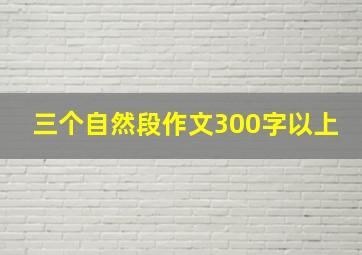 三个自然段作文300字以上