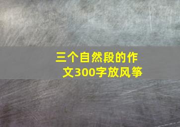 三个自然段的作文300字放风筝