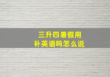 三升四暑假用补英语吗怎么说