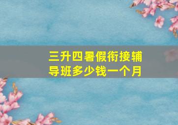 三升四暑假衔接辅导班多少钱一个月