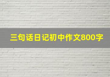 三句话日记初中作文800字