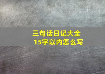 三句话日记大全15字以内怎么写