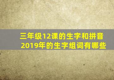 三年级12课的生字和拼音2019年的生字组词有哪些