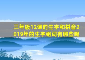 三年级12课的生字和拼音2019年的生字组词有哪些呢