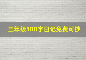 三年级300字日记免费可抄