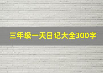 三年级一天日记大全300字