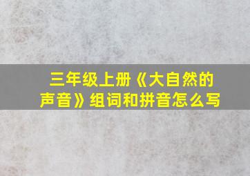 三年级上册《大自然的声音》组词和拼音怎么写