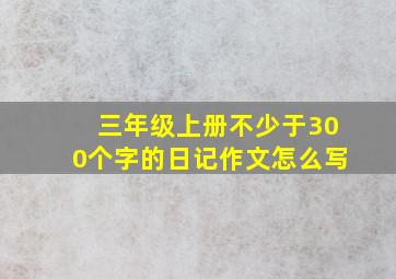 三年级上册不少于300个字的日记作文怎么写