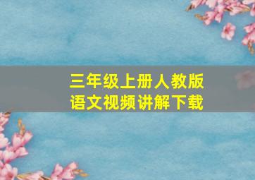 三年级上册人教版语文视频讲解下载