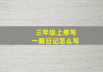 三年级上册写一篇日记怎么写