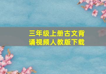 三年级上册古文背诵视频人教版下载