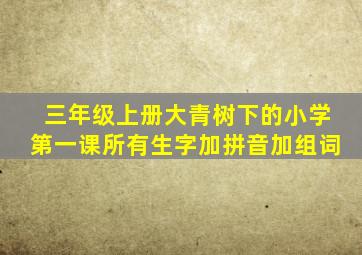 三年级上册大青树下的小学第一课所有生字加拼音加组词