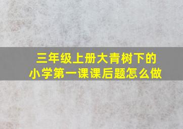 三年级上册大青树下的小学第一课课后题怎么做