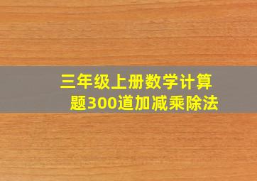 三年级上册数学计算题300道加减乘除法