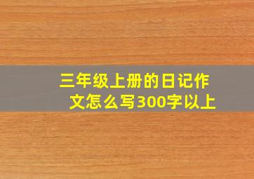 三年级上册的日记作文怎么写300字以上