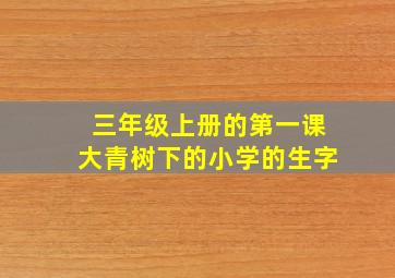 三年级上册的第一课大青树下的小学的生字