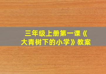 三年级上册第一课《大青树下的小学》教案