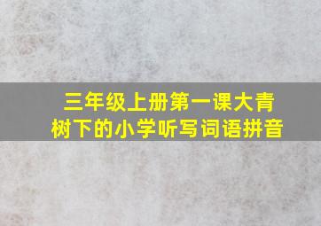 三年级上册第一课大青树下的小学听写词语拼音