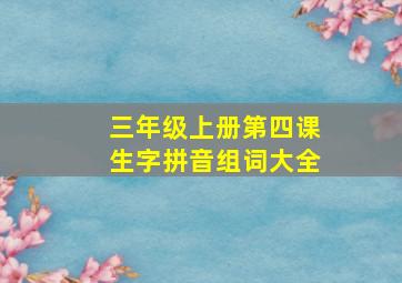 三年级上册第四课生字拼音组词大全