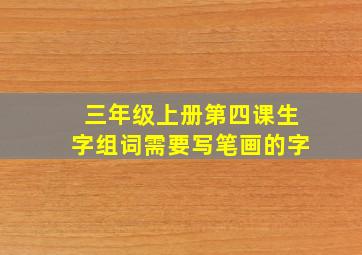 三年级上册第四课生字组词需要写笔画的字