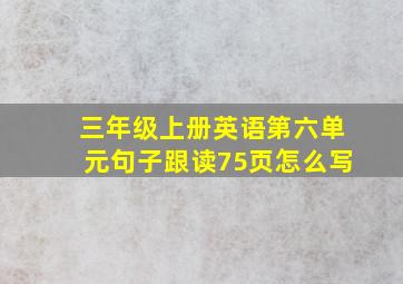 三年级上册英语第六单元句子跟读75页怎么写