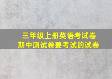 三年级上册英语考试卷期中测试卷要考试的试卷