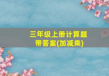 三年级上册计算题带答案(加减乘)