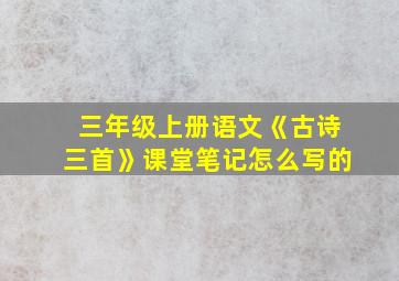 三年级上册语文《古诗三首》课堂笔记怎么写的