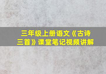 三年级上册语文《古诗三首》课堂笔记视频讲解