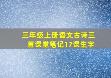 三年级上册语文古诗三首课堂笔记17课生字