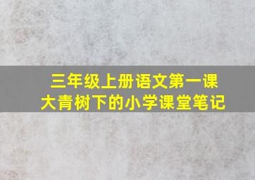 三年级上册语文第一课大青树下的小学课堂笔记