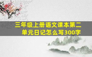 三年级上册语文课本第二单元日记怎么写300字