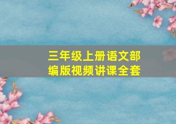 三年级上册语文部编版视频讲课全套