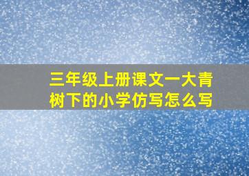 三年级上册课文一大青树下的小学仿写怎么写