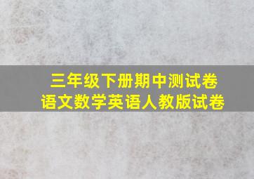 三年级下册期中测试卷语文数学英语人教版试卷