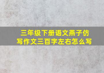 三年级下册语文燕子仿写作文三百字左右怎么写