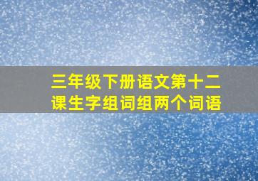 三年级下册语文第十二课生字组词组两个词语