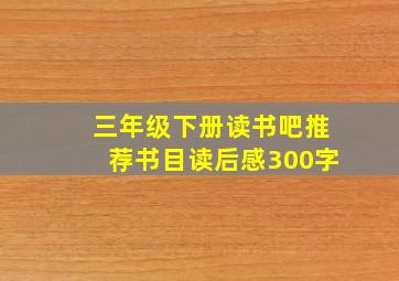 三年级下册读书吧推荐书目读后感300字