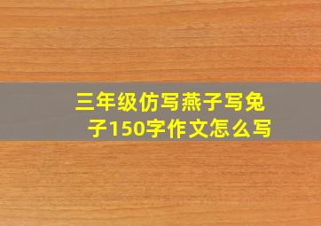 三年级仿写燕子写兔子150字作文怎么写