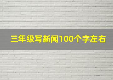 三年级写新闻100个字左右